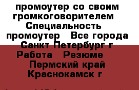 промоутер со своим громкоговорителем › Специальность ­ промоутер - Все города, Санкт-Петербург г. Работа » Резюме   . Пермский край,Краснокамск г.